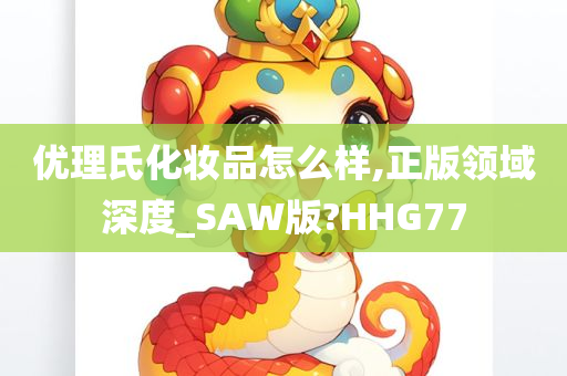 优理氏化妆品怎么样,正版领域深度_SAW版?HHG77