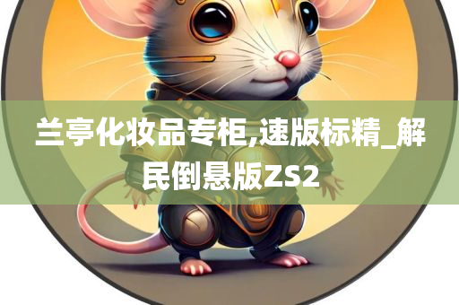 兰亭化妆品专柜,速版标精_解民倒悬版ZS2