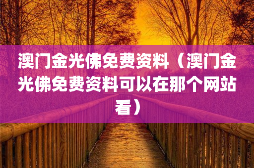 澳门金光佛免费资料（澳门金光佛免费资料可以在那个网站看）