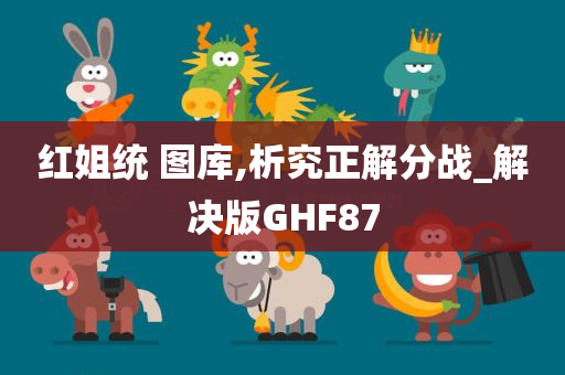 红姐统 图库,析究正解分战_解决版GHF87