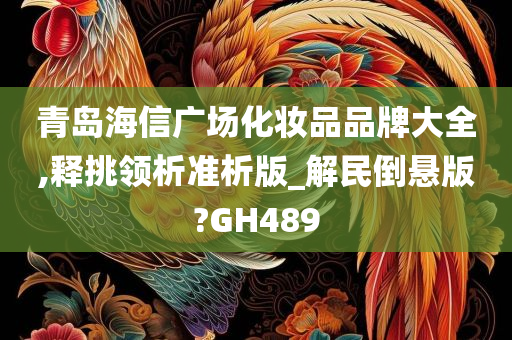 青岛海信广场化妆品品牌大全,释挑领析准析版_解民倒悬版?GH489