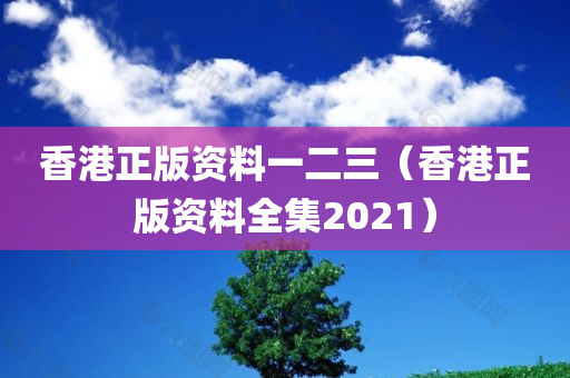 香港正版资料一二三（香港正版资料全集2021）