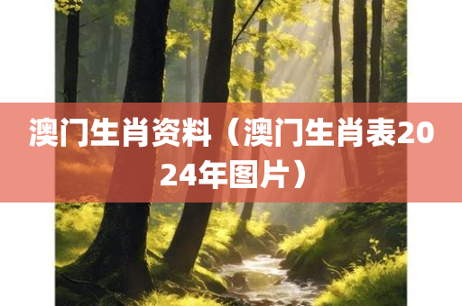 澳门生肖资料（澳门生肖表2024年图片）