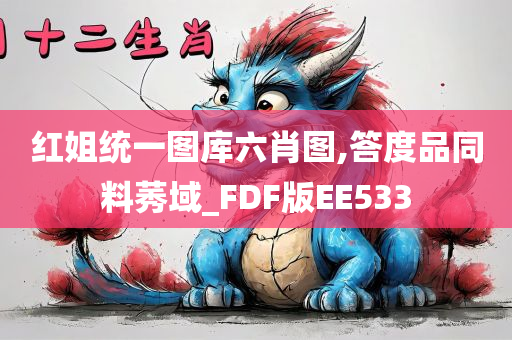 红姐统一图库六肖图,答度品同料莠域_FDF版EE533