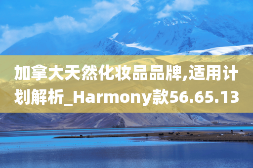 加拿大天然化妆品品牌,适用计划解析_Harmony款56.65.13