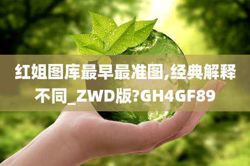 红姐图库最早最准图,经典解释不同_ZWD版?GH4GF89