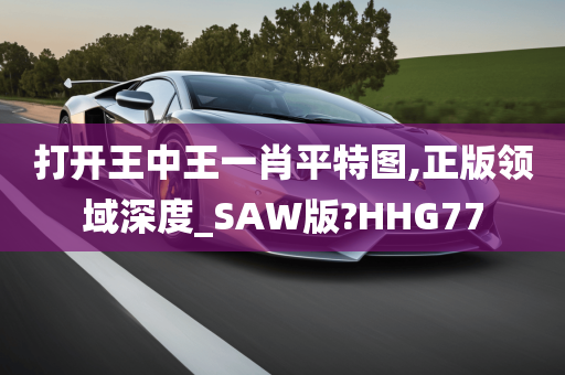 打开王中王一肖平特图,正版领域深度_SAW版?HHG77