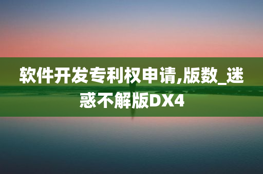 软件开发专利权申请,版数_迷惑不解版DX4