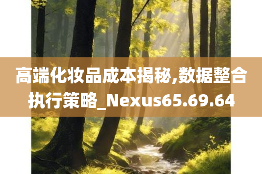 高端化妆品成本揭秘,数据整合执行策略_Nexus65.69.64