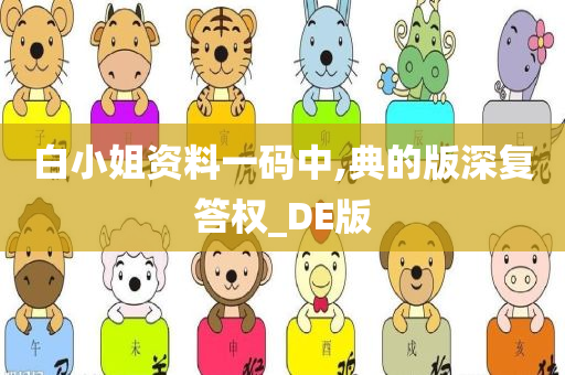 白小姐资料一码中,典的版深复答权_DE版