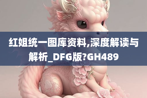 红姐统一图库资料,深度解读与解析_DFG版?GH489