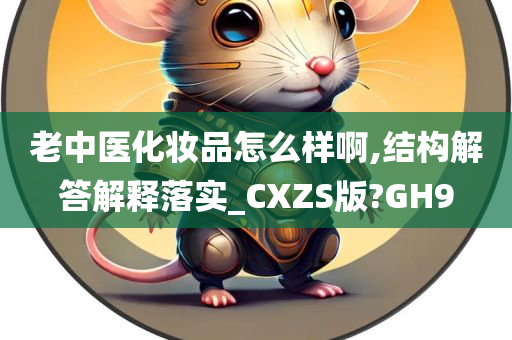 老中医化妆品怎么样啊,结构解答解释落实_CXZS版?GH9