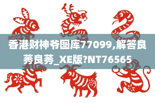 香港财神爷图库77099,解答良莠良莠_XE版?NT76565