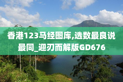 香港123马经图库,选数最良说最同_迎刃而解版GD676