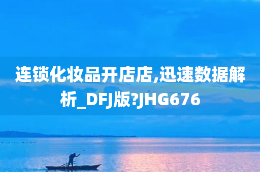 连锁化妆品开店店,迅速数据解析_DFJ版?JHG676