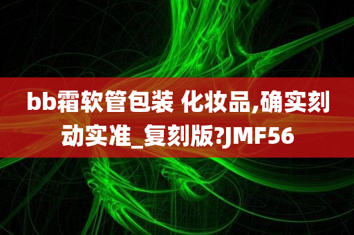 bb霜软管包装 化妆品,确实刻动实准_复刻版?JMF56