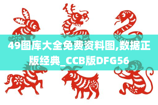 49图库大全免费资料图,数据正版经典_CCB版DFG56