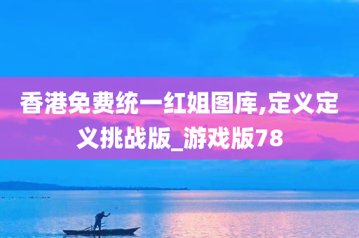 香港免费统一红姐图库,定义定义挑战版_游戏版78