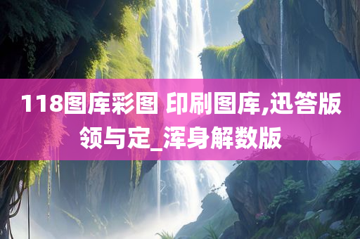 118图库彩图 印刷图库,迅答版领与定_浑身解数版