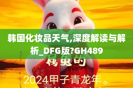 韩国化妆品天气,深度解读与解析_DFG版?GH489