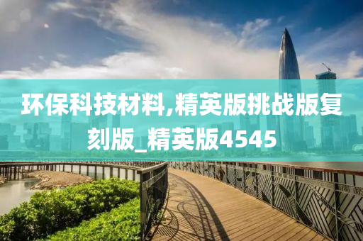 环保科技材料,精英版挑战版复刻版_精英版4545