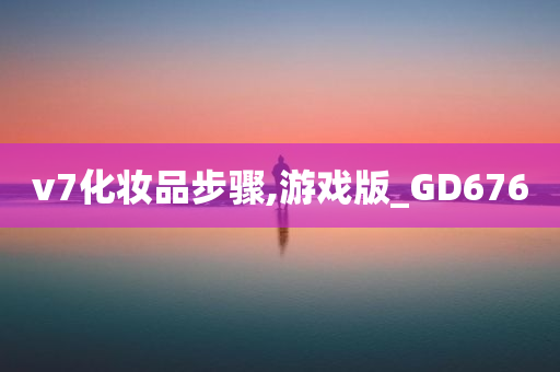 v7化妆品步骤,游戏版_GD676