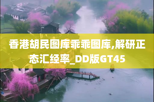 香港胡民图库乖乖图库,解研正态汇经率_DD版GT45