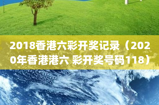 2018香港六彩开奖记录（2020年香港港六 彩开奖号码118）