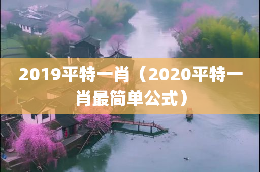 2019平特一肖（2020平特一肖最简单公式）