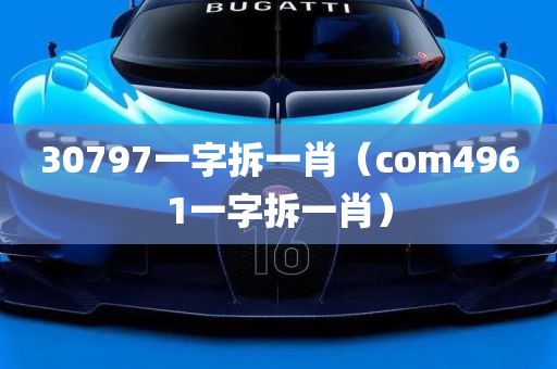 30797一字拆一肖（com4961一字拆一肖）