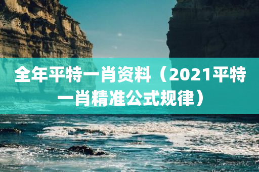 全年平特一肖资料（2021平特一肖精准公式规律）