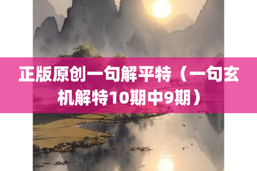 正版原创一句解平特（一句玄机解特10期中9期）