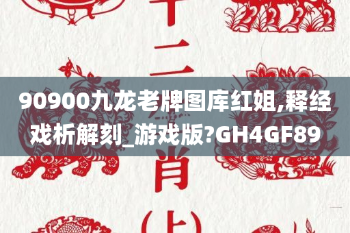 90900九龙老牌图库红姐,释经戏析解刻_游戏版?GH4GF89