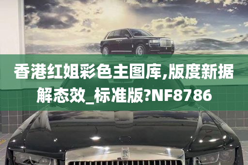 香港红姐彩色主图库,版度新据解态效_标准版?NF8786