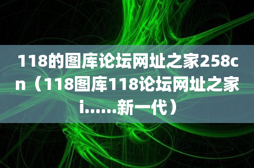 118的图库论坛网址之家258cn（118图库118论坛网址之家i......新一代）