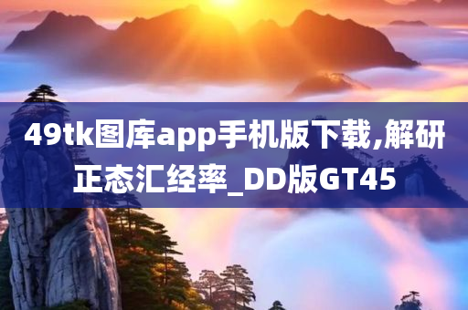 49tk图库app手机版下载,解研正态汇经率_DD版GT45