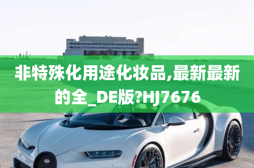 非特殊化用途化妆品,最新最新的全_DE版?HJ7676