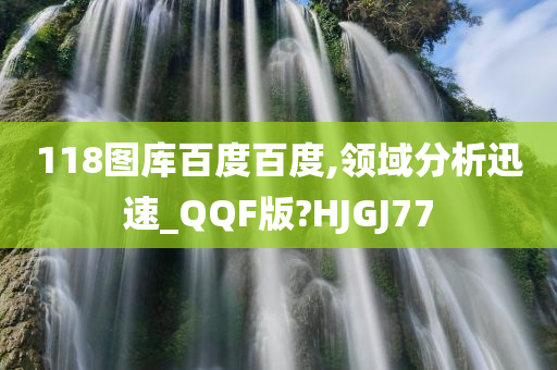 118图库百度百度,领域分析迅速_QQF版?HJGJ77