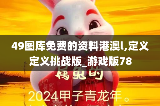 49图库免费的资料港澳l,定义定义挑战版_游戏版78