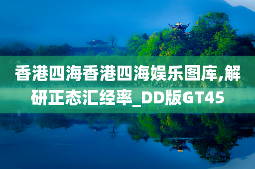 香港四海香港四海娱乐图库,解研正态汇经率_DD版GT45