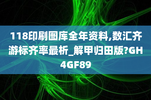 118印刷图库全年资料,数汇齐游标齐率最析_解甲归田版?GH4GF89