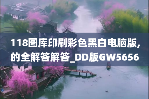 118图库印刷彩色黑白电脑版,的全解答解答_DD版GW5656