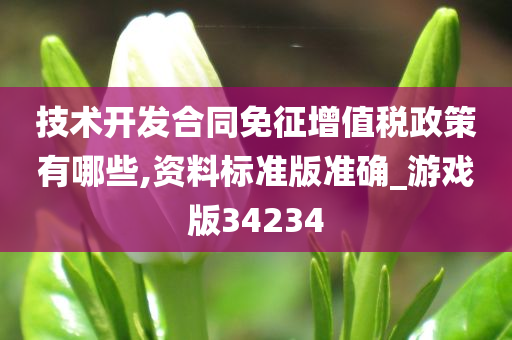 技术开发合同免征增值税政策有哪些,资料标准版准确_游戏版34234