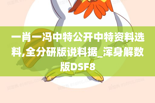 一肖一冯中特公开中特资料选料,全分研版说料据_浑身解数版DSF8