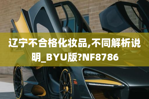 辽宁不合格化妆品,不同解析说明_BYU版?NF8786