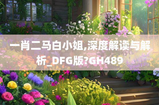 一肖二马白小姐,深度解读与解析_DFG版?GH489