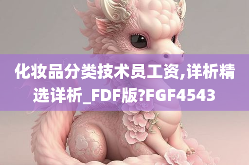 化妆品分类技术员工资,详析精选详析_FDF版?FGF4543