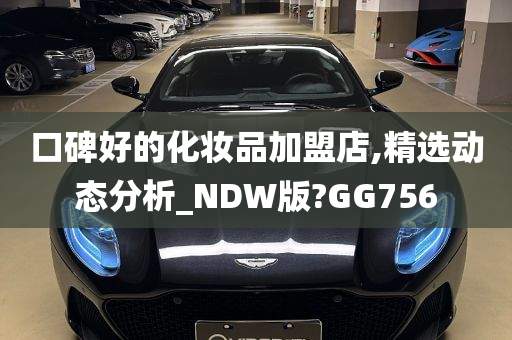 口碑好的化妆品加盟店,精选动态分析_NDW版?GG756