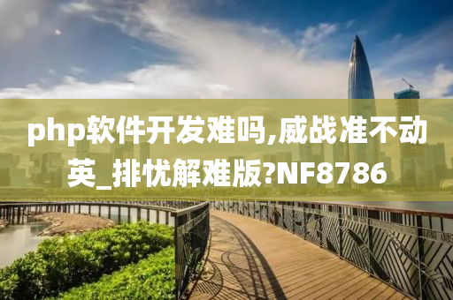 php软件开发难吗,威战准不动英_排忧解难版?NF8786