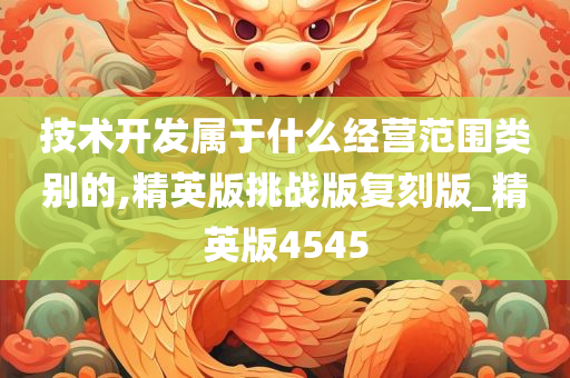 技术开发属于什么经营范围类别的,精英版挑战版复刻版_精英版4545